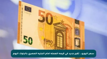سعر اليورو.. تغير جديد في قيمة العملة أمام الجنيه المصري بالبنوك اليوم